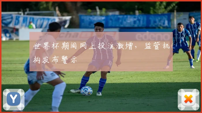世界杯期间网上投注激增，监管机构发布警示
