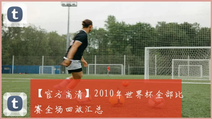 【官方高清】2010年世界杯全部比赛全场回放汇总